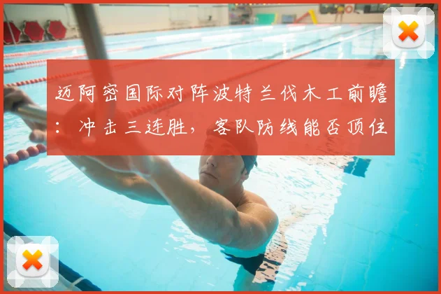 迈阿密国际对阵波特兰伐木工前瞻：冲击三连胜，客队防线能否顶住压力？