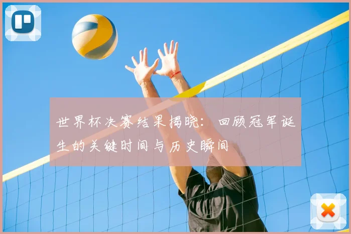世界杯决赛结果揭晓:回顾冠军诞生的关键时间与历史瞬间