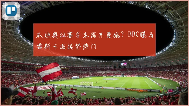 瓜迪奥拉赛季末离开曼城?BBC曝马雷斯卡成接替热门
