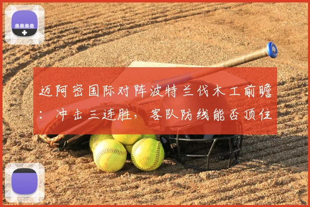 迈阿密国际对阵波特兰伐木工前瞻：冲击三连胜，客队防线能否顶住压力？