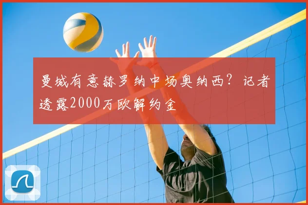 曼城有意赫罗纳中场奥纳西？记者透露2000万欧解约金